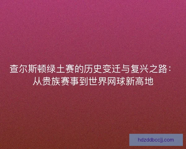 查尔斯顿绿土赛的历史变迁与复兴之路：从贵族赛事到世界网球新高地