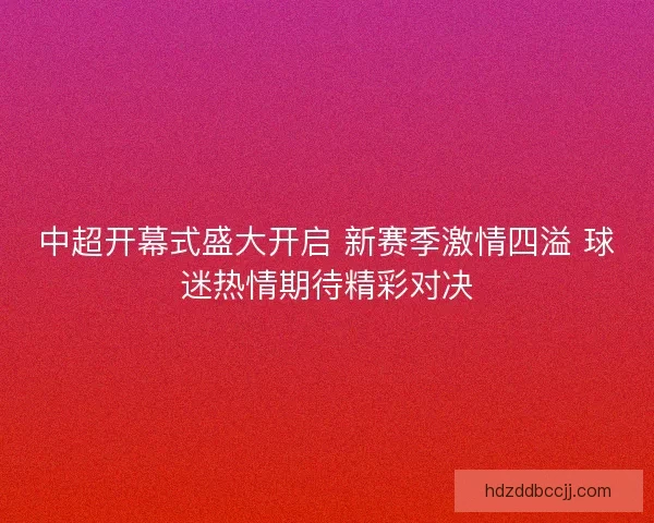 中超开幕式盛大开启 新赛季激情四溢 球迷热情期待精彩对决
