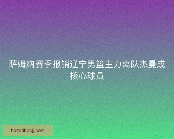 萨姆纳赛季报销辽宁男篮主力离队杰曼成核心球员
