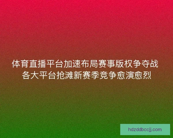 体育直播平台加速布局赛事版权争夺战 各大平台抢滩新赛季竞争愈演愈烈