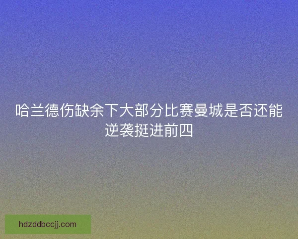 哈兰德伤缺余下大部分比赛曼城是否还能逆袭挺进前四
