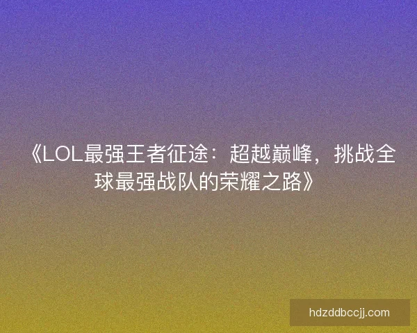 《LOL最强王者征途：超越巅峰，挑战全球最强战队的荣耀之路》